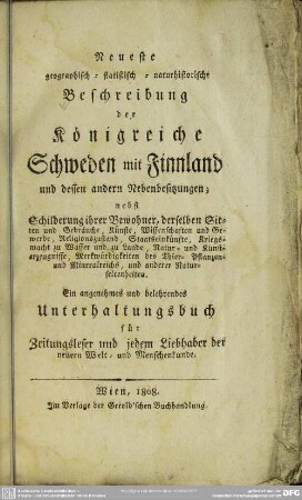Neueste geographisch-statistisch-naturhistorische Beschreibung der Königreiche Schweden mit Finnland und dessen anderen Nebenbesitzungen : nebst Schilderung ihrer Bewohner, derselben Sitten u. Gebräuche, ...; e. angenehmes u. belehrendes Unterhaltungsbuch ...