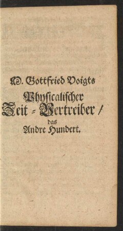 M. Gottfried Voigts Physicalischer Zeit-Vertreiber/ Das Andre Hundert.
