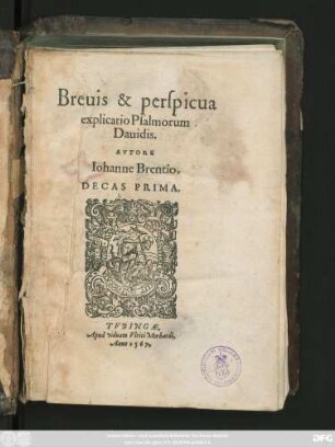 Breuis & perspicua || explicatio Psalmorum || Dauidis.|| AVTORE || Ioanne Brentio.|| DECAS PRIMA.||