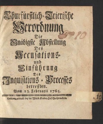 Churfürstlich-Trierische Verordnung Die Gnädigste Abstellung Des Accusations- und Einführung Des Inquisitions-Processes betreffden : Vom 23. Februarii 1765