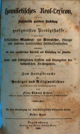 Homiletisches Real-Lexicon oder: Alphabetisch geordnete Darstellung der geeignetsten Predigtstoffe aus der katholischen Glaubens- und Sittenlehre, Liturgie und anderen homiletischen Hilfswissenschaften : verbunden mit einer ausführlichen Uebersicht und Eintheilung des Inhaltes aller sonn- und festtäglichen Episteln und Evangelien des katholischen Kirchenjahres. 1