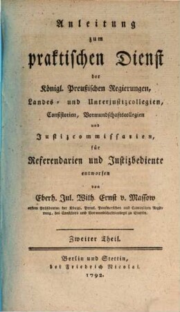 Anleitung zum praktischen Dienst der Königl. Preußischen Regierungen, Landes- und Unterjustizcollegien, Consistorien, Vormundschaftscollegien und Justizcommissarien : für Referendarien und Justizbediente, 2