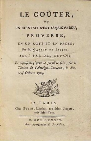 Le Goûter, Ou Un Bienfait N'Est Jamais Perdu : proverbe, en 1 acte et en prose ; joué par des enfans et représenté, pour la première fois ... le 19 oct. 1784