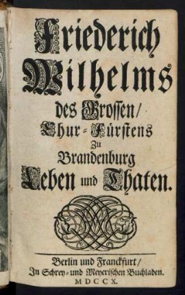 Friederich Wilhelms des Grossen, Chur-Fürstens Zu Brandenburg Leben und Thaten