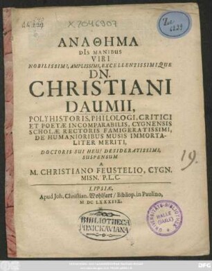 Anathēma Di[i]s Manibus Viri Nobilissimi, Amplissimi, Excellentissimique Dn. Christiani Daumii, Polyhistoris, Philologi, Critici Et Poetae Incomparabilis, Cygnensis Scholae Rectoris ... Suspensum