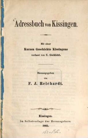 Adressbuch von Kissingen : Mit einer Kurzen Geschichte und Beschreibung Kissingens und seiner Umgebungen nebst einem Anhange über locale, polizeyliche und ökonomische Verhältnisse, verfasst von C. Gschickt. Herausgegeben von F. J. Reichardt