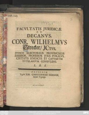 Facvltatis Jvridicæ P. T. Decanvs, Conr. Wilhelmvs Strecker, Jctvs, Jvdicii Electoralis Provincialis Assessor, Professor Jvris Pvblicvs, Civitatis Syndicvs Et Cavsarvm Tvtelarivm Consvlens. L. B. S. : [Publ. sub Sigillo Facult. Jurid. d. XXIII. Augusti MDCCXXXIII.]