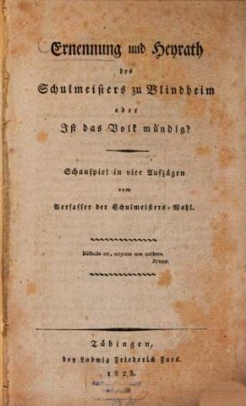 Ernennung und Heyrath des Schulmeisters zu Blindheim, oder Ist das Volk mündig? : Schauspiel in 4 Aufz.