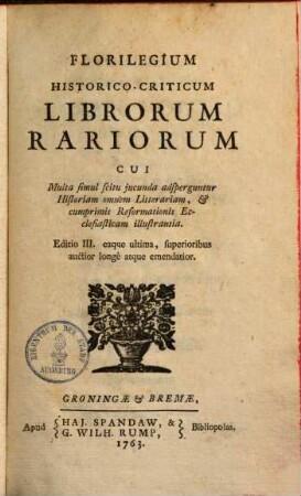 Florilegium historico-criticum librorum rariorum : cui multa simul scitu iucunda adsperguntur histor. omnem litterariam, & cumprimis reformationis ecclesiasticam illustrantia