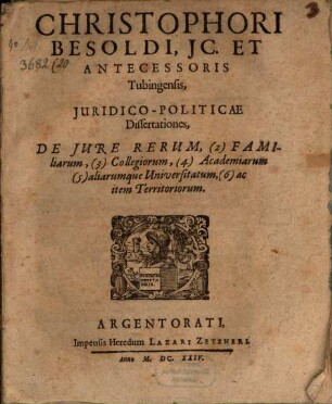 Christophori Besoldi ... Juridico-Politicae Dissertationes De Jure Rerum, (2) Familiarum, (3) Collegiorum, (4) Academiarum, (5) aliarumque Universitatum, (6) ac item Territoriorum