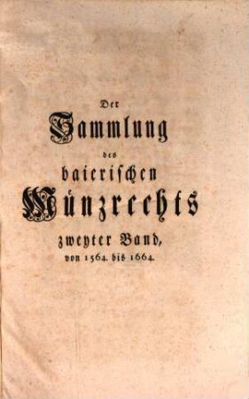Sammlung des baierischen Münzrechts, Zweyter Band. Von 1564. bis 1664.