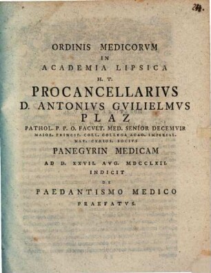 Ordinis medicorum in Academia Lipsica procancellarius Anton Wilhelm Plaz ... panegyrin medicam indicit, de paedantismo medico praefatus, 1