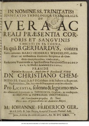 Disputatio Theologica Inauguralis. De Vera Ac Reali Praesentia Corporis Et Sanguinis Christi In SS. Coena : In qua B. Gerhardus, contra Exercitationes Marci Friderici Wendelini, defenditur; ac orthodoxa sententia Scripturae ab eiusdem exceptionibus vindicatur ...
