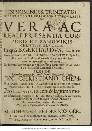 Disputatio Theologica Inauguralis. De Vera Ac Reali Praesentia Corporis Et Sanguinis Christi In SS. Coena : In qua B. Gerhardus, contra Exercitationes Marci Friderici Wendelini, defenditur; ac orthodoxa sententia Scripturae ab eiusdem exceptionibus vindicatur ...
