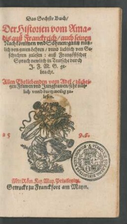 Das Sechste Buch/|| Der Historien vom Ama=||dis auß Franckreich/ auch seinen || Nachkommen vnd Söhnen: gantz nütz=||lich ... || zu lesen: auß Frantzösischer || Sprach newlich in Teutsche durch || J.F.M.G. ge=||bracht.|| ... ||
