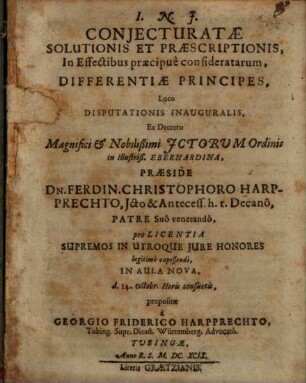 Conjecturatae Solutionis Et Praescriptionis, In Effectibus praecipue consideratarum Differentiae Principes : Loco Disputationis Inauguralis ... Praeside Dn. Ferdin. Christophoro Harpprechto, Jcto & Antecess. h. t. Decano, ... propositae a Georgio Friderico Harpprechto, Tubing. Supr. Dicast. Würtemberg. Advocato