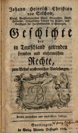 Johann Heinrich Christian von Selchow, Königl. Großbrittanischen ... Hofraths ... Geschichte der in Teutschland geltenden fremden und einheimischen Rechte : zum Behuf academischer Vorlesungen