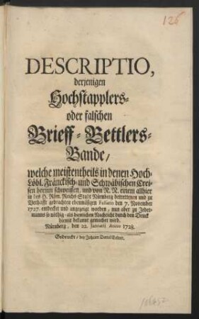 Descriptio, derjenigen Hochstapplers- oder falschen Brieff-Bettlers-Bande, welche meistentheils in denen Hoch-Löbl. Fränckisch- und Schwäbischen Creisen herum schweiffen, und von N. N. einem allhier in des H. Röm. Reichs Stadt Nürnberg betrettenen und zu Verhafft gebrachten ebenmäßigen Falsario den 7. November 1727. entdecket und angezeigt worden, nun aber zu Jedermanns so nöthig - als dienlichen Nachricht durch den Druck hiemit bekannt gemachet wird