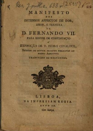 Manifesto dos intensos affectos de dor, amor, e ternura de D. Fernando VII. para servir de continuação a exposição de D. Pedro Cevalhos : seguido de outros escripto relalivos ao mesmo assumpto