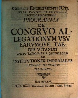 Georgii Engelbrechti ... Programma de congruo allegationum usu, earumque taediis vitandis : disputationibus quindecim ad institutiones imperiales publice habendis praemissum