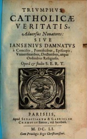 Triumphus Catholicae Veritatis, Aadversus Nouatores : sive Iansenius damnatus a Conciliis, Pontificibus, Episcopis, Vniuersitatibus, Doctoribus, atque Ordinibus Religiosis