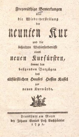 Freymüthige Bemerkungen über die Wiederherstellung der neunten Kur und die besondern Wahlerfordernisse eines neuen Kurfürsten : sammt den besitzenden Vorzügen des altfürstlichen Hauses Hessen Kassel zur neuen Kurwürde