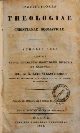 Institutiones theologiae christianae dogmaticae : scholis suis scripsit addita dogmatum singulorum historia et censura