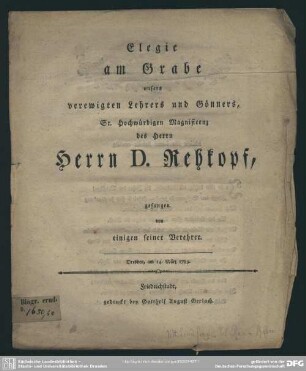 Elegie am Grabe unsers verewigten Lehrers und Gönners, Sr. Hochwürdigen Magnificenz des Herrn D. Rehkopf, gesungen von einigen seiner Verehrer. Dresden, am 14. März 1789