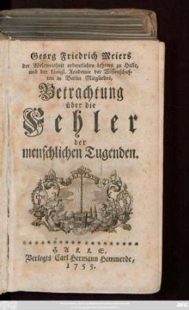 Georg Friedrich Meiers der Weltweisheit ordentlichen Lehrers zu Halle, und der königl. Academie der Wissenschaften in Berlin Mitgliedes, Betrachtung über die Fehler der menschlichen Tugenden