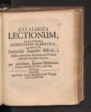 SS 1688u. WS 1688/89: Catalogus Lectionum, In Academia Christiano-Albertina, quæ Kilonii est, Præteritô semestri Æstivô, à Festo nimirum Paschatis ad Festum Michaëlis Anni 1688 habitarum, & per proximum spatium Hybernum à Festo Michaëlis ad Pascha Anni 1689. habendarum.