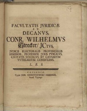 Facvltatis Jvridicæ P.T. Decanvs, Conr. Wilhelmvs Strecker/ JCtvs, Jvdicii Electoralis Provincialis Assessor, Professor Jvris Publicvs, Civitatis Syndicvs Et Cavsarvm Tvtelarivm Consvlens. L.B.S.