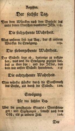 Acht-Tägig Geistliche Ubungen, Uber Die fürnehmste Wahrheiten, Oder Grund-Sätz des Christenthums : Wodurch der Fortgang in dem gottseeligen Leben angezeiget, und dessen vollkommene Einrichtung vestgestellet wird, nach Ordnung und Erklärung, wie aus dem Vorhaben dieses nutzlichisten Werckleins widr zu ersehen seyn