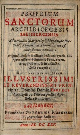 Proprium Sanctorum Archidioecesis Salisburgensis : Ad normam Martyrologii, Missalis, ac Breviarij Roman. accomodatius & emendatius editum ; Adiunctis etiam ... aliquot officiis à Summis Pont. recenter approbatis ...