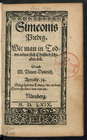 Simeonis || Predig.|| Wie man in Tod=||tes nöten/ sich Christlich schi=||cken soll.|| Druch || M. Vitum Dieterich.|| ... ||