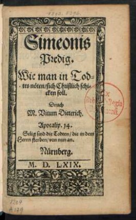Simeonis || Predig.|| Wie man in Tod=||tes nöten/ sich Christlich schi=||cken soll.|| Druch || M. Vitum Dieterich.|| ... ||