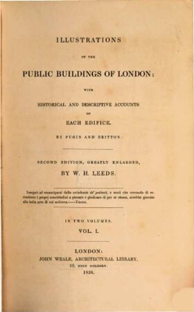 Illustrations of the public buildings of London : with historical and descriptive accounts of each edifice ; in two volumes. 1