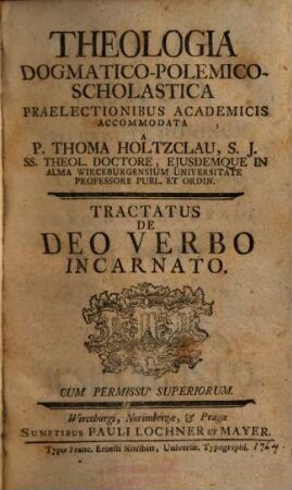 Theologia Dogmatico-Polemico-Scholastica : Praelectionibus Academicis Accomodata. Tract. [1], De Deo Verbo Incarnato