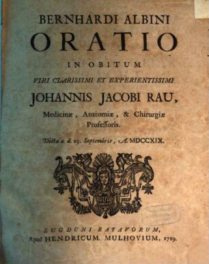 Bernhardi Albini Oratio in obitum viri clarissimi et experientissimi Johannis Jacobi Rau, medicinae, anatomiae & chirurgiae professoris