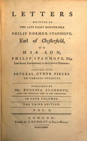 Letters Written By The Late Right Honourable Philip Dormer Stanhope, Earl Of Chesterfield, To His Son, Philip Stanhope, Esq. Late Envoy-Extraordinary At The Court Of Dresden : Together with Several Other Pieces On Various Subjects ; In Four Volumes. 2