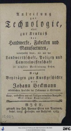 Anleitung zur Technologie, oder zur Kentniß der Handwerke, Fabriken und Manufacturen : vornehmlich derer, die mit der Landwirthschaft, Polizey und Cameralwissenschaft in nächster Verbindung stehn; Nebst Beyträgen zur Kunstgeschichte; mit einer Kupfertafel