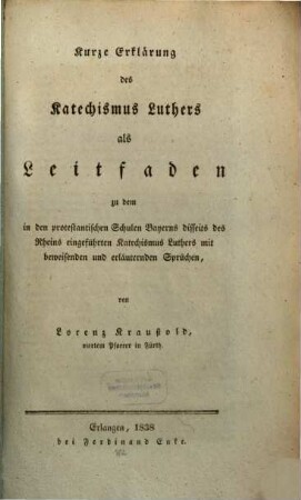 Kurze Erklärung des Katechismus Luthers als Leitfaden zu dem in den protestantischen Schulen Bayerns disseits des Rheins eingeführten Katechismus Luthers mit beweisenden und erläuternden Sprüchen