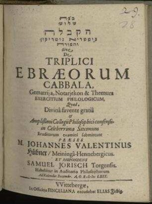 De triplici Ebraeorum Cabbala Gematrija, Notarjekon & Themura / praeses Johannes Valentinus Hübner