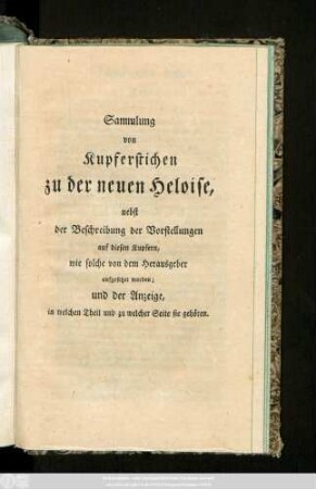 Sammlung von Kupferstichen zu der neuen Heloise, nebst der Beschreibung der Vorstellungen auf diesen Kupfern, wie solche von dem Herausgeber aufgesetzet worden; und der Anzeige, in welchen Theil und zu welcher Seite sie gehören