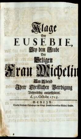 Klage Der Eusebie, Bey dem Grabe Der Seligen Frau Michelin, Am Abend Ihrer Christlichen Beerdigung Wehmütig ausgeschüttet. d. 30. Octobr. 1715