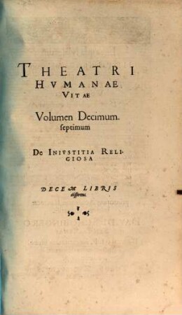 Theatrvm Hvmanæ Vitæ Theodori Zuingeri Bas. Tertiatione : Nouem Volvminibvs locupletatum, interpolatum, renouatum. Cum tergemino Elencho, Methodi scilicet, Titulorum & Exemplorum, 17. Theatri Hvmanae Vitae Volumen Decimumseptimum De Inivstitia Religiosa : Decem Libris disserens