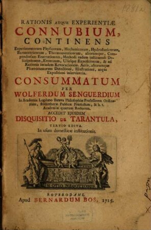 Rationis Atque Experientiae Connubium : Continens Experimentorum Physicorum, Mechanicorum, Hydrostaticorum, Barometricorum, Thermometricorum, aliorumque, Compendiosam Enarrationem, Methodi eadem instituendi Descriptionem, Eventuum, Ususque Expositionem, & ad Rationis incudem Revocationem. Aeris, aliorumque Phaenomenorum Detectioni, Illustrationi, atque Expositioni inservientia