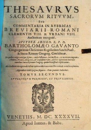 Thesavrvs Sacrorvm Ritvvm, Sev Commentaria In Rvbricas Missalis, Et Breviarii Romani : In quibus origo cuiusque Ritus, causae historicae, vel mysticae, ex maiorum ingenio, Theoria, Praxis, obligatio, et exquisitus vsus, additis opportunè Decretis omnibus S. Rituum Congreg. quàm breuissimè explicantur, 2