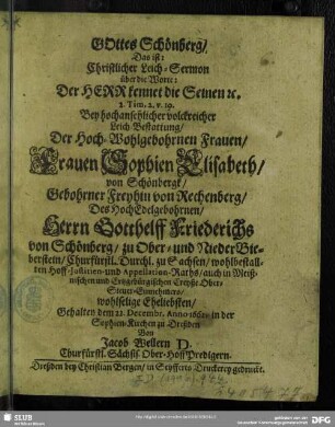 Gottes Schoenberg das ist Christlicher Leich-Sermon ... bey hochansehlicher volckreicher Leich-Bestattung der ... Frauen Sophien Elisabeth von Schoenbergk, Gebohrner von Rechenberg des ... Herrn Gotthelff Friederichs von Schoenberg ... wohlselige Eheliebsten ...