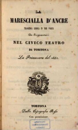 La Marescialla d' Ancre : Tragedia lirica in 3 parti. Da rappresentarsi nel Civico Teatro di Tortona la primavera del 1842