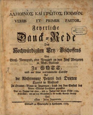 Alēthinos Kai Prōtos Poimēn Versus Et Primus Pastor : Feyerliche Danck-Rede des Hochwürdigsten Ertz-Bischoffens Von Groß-Novogrod, oder Neugard an dem Fluß Wolgowa in West-Rußland Zu Gott, und an seine versammelte Clerisey Auf die Abthronung Peters des Dritten Czaars in Rußland Zu Oranien-Baum in Ingerman-Land ... Den 28. Junius des alten, und 9. Julius des neuen Stils 1762.